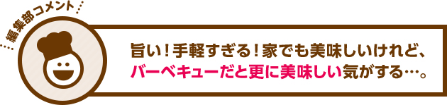 旨い！手軽すぎる！家でも美味しいけれど、バーベキューだと更に美味しい気がする……。 